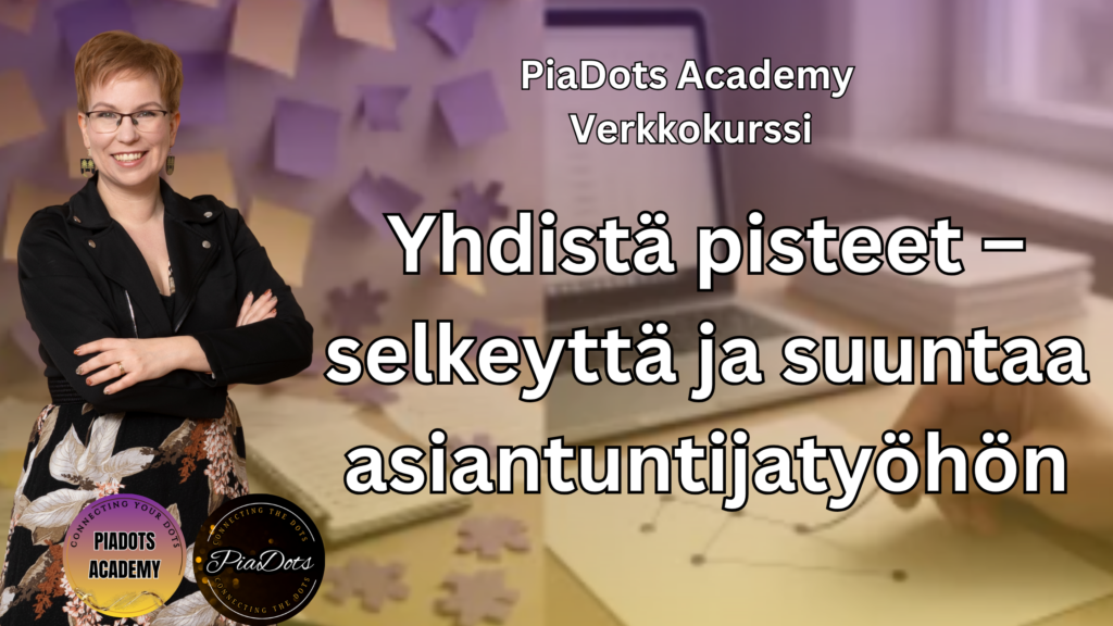 Pia Kiviranta, PiaDots Academy verkkokurssi asiantuntijoille jotka haluavat selkeyttää omaa suuntaansa, fokusoida tekemisensä ja yhdistää osaamisensa myytäväksi palveluksi ilman rönsyilyä
