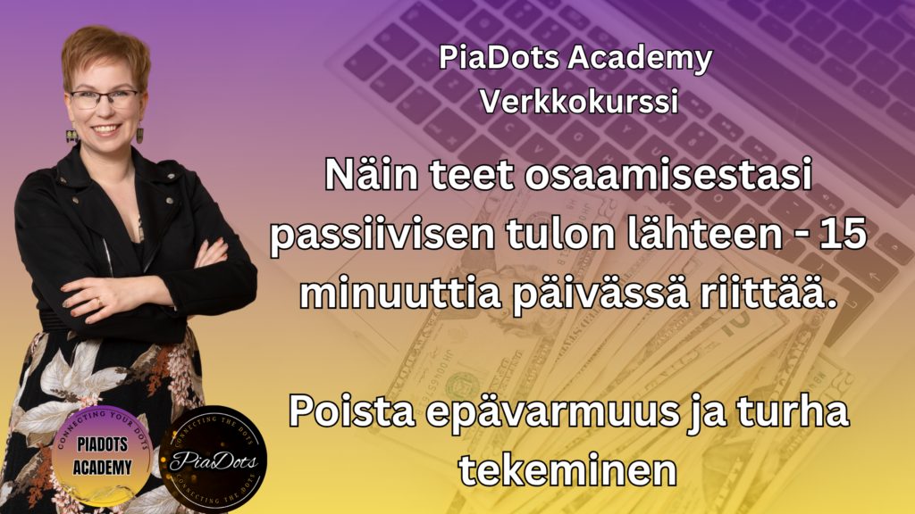 Pia Kiviranta, PiaDots Academy verkkokurssi passiivisen tulon rakentamiseen jossa opit tuotteistamaan osaamisesi, varmistamaan kysynnän etukäteen ja luomaan skaalautuvan tulonlähteen ilman kuukausien turhaa työtä