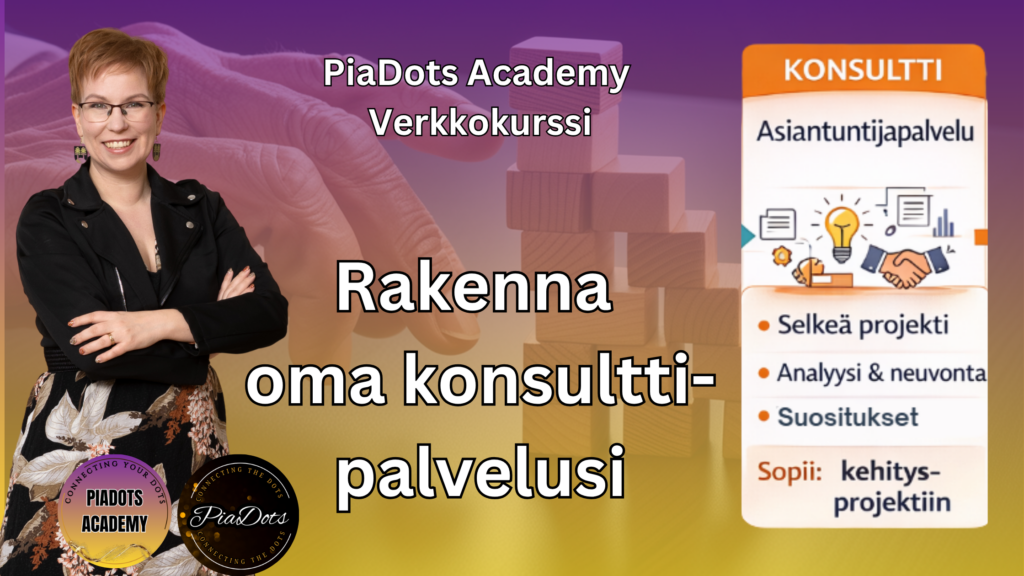 Pia Kiviranta, PiaDots Academy verkkokurssi konsulttipalvelun rakentamiseen jossa opit tuotteistamaan osaamisesi analyysi ja neuvontapalveluksi, määrittelemään selkeän projektin ja myymään asiantuntijaratkaisuna yrityksille